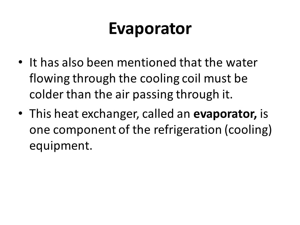Evaporator It has also been mentioned that the water flowing through the cooling coil must be colder than the air passing through it.