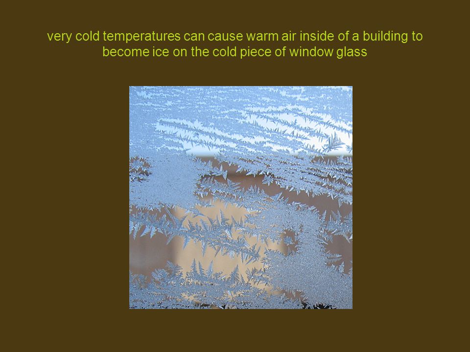 very cold temperatures can cause warm air inside of a building to become ice on the cold piece of window glass