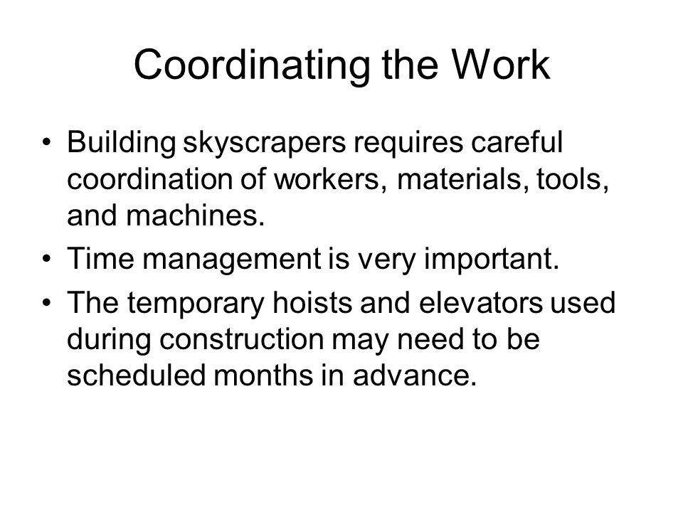Coordinating the Work Building skyscrapers requires careful coordination of workers, materials, tools, and machines.