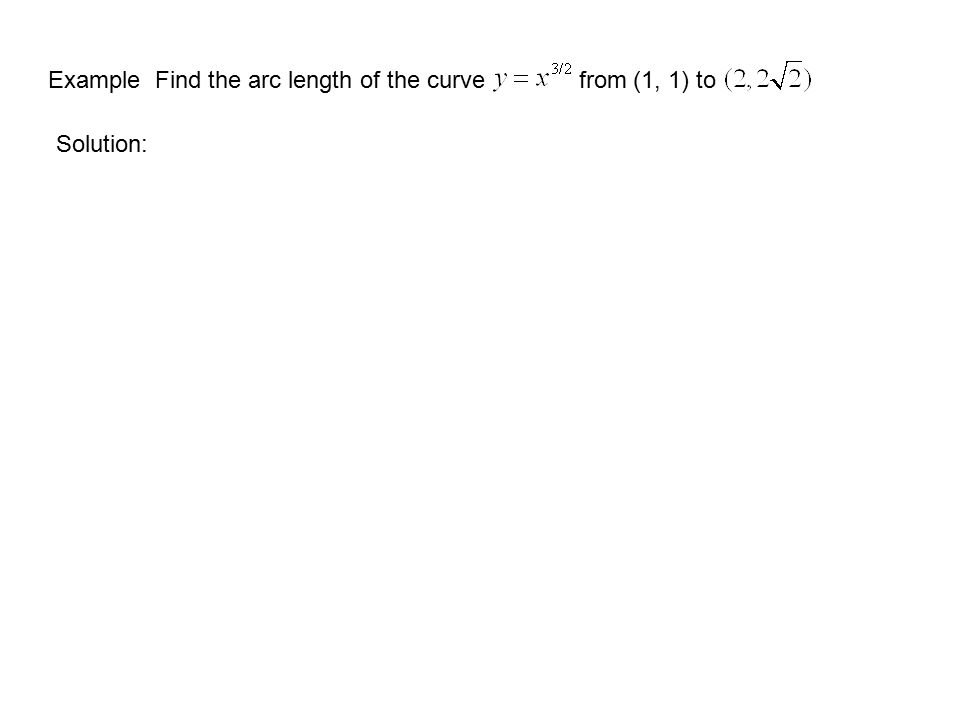 Example Find the arc length of the curve from (1, 1) to