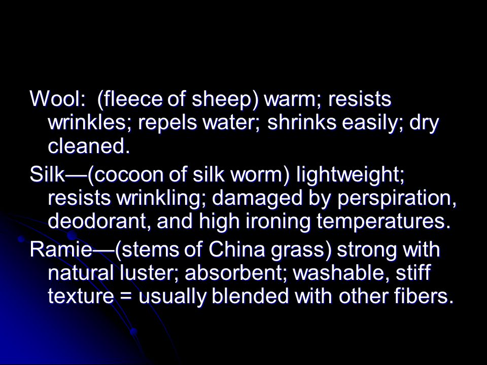 Wool: (fleece of sheep) warm; resists wrinkles; repels water; shrinks easily; dry cleaned.