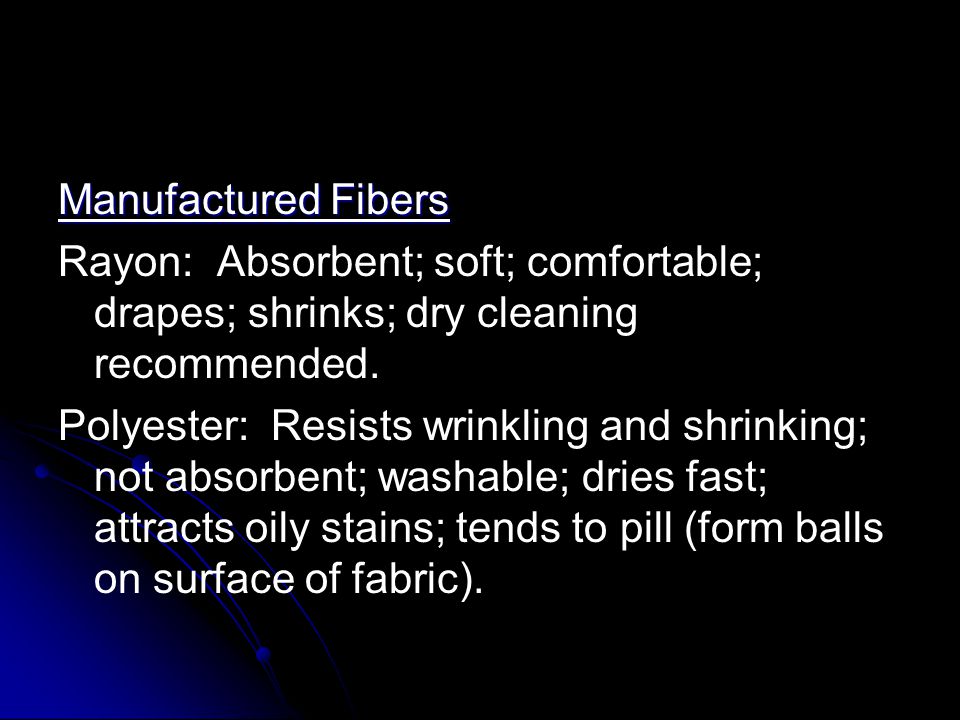 Manufactured Fibers Rayon: Absorbent; soft; comfortable; drapes; shrinks; dry cleaning recommended.