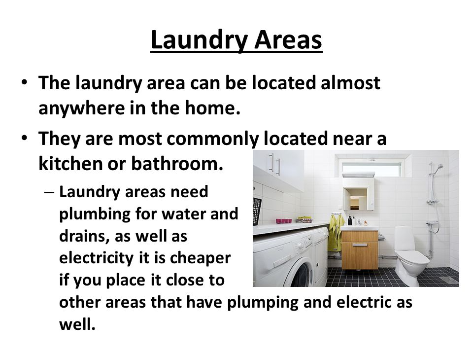 Laundry Areas The laundry area can be located almost anywhere in the home. They are most commonly located near a kitchen or bathroom.