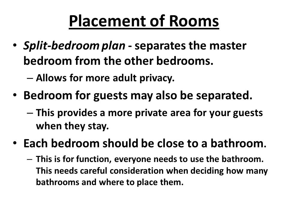 Placement of Rooms Split-bedroom plan - separates the master bedroom from the other bedrooms. Allows for more adult privacy.