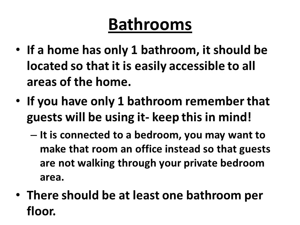 Bathrooms If a home has only 1 bathroom, it should be located so that it is easily accessible to all areas of the home.