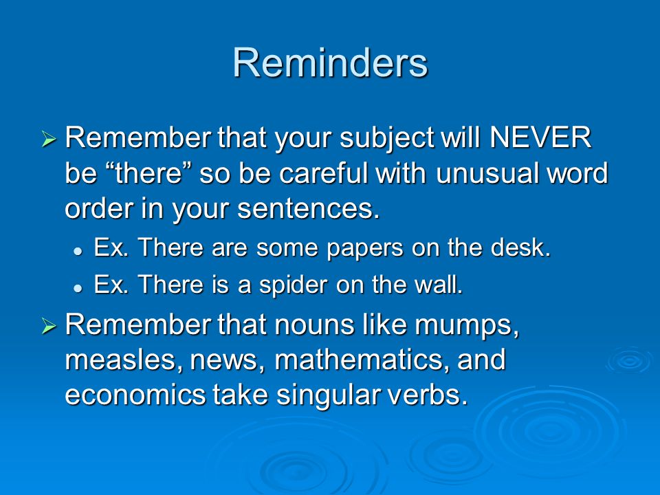 Reminders Remember that your subject will NEVER be there so be careful with unusual word order in your sentences.