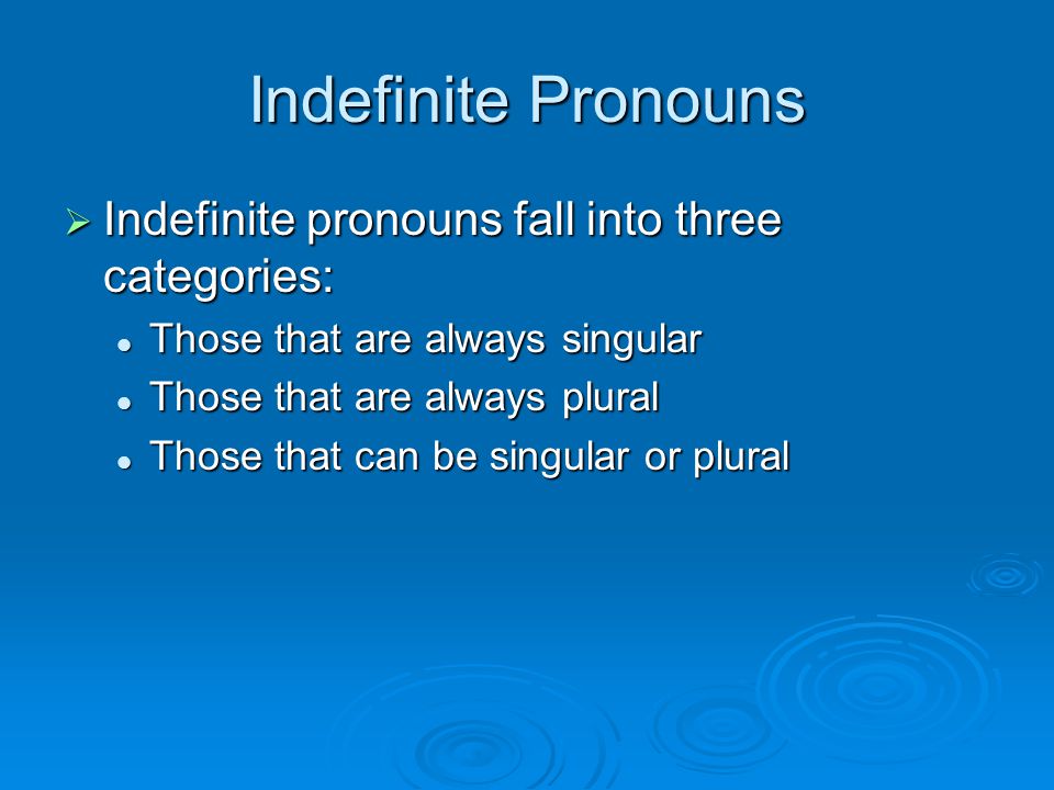Indefinite Pronouns Indefinite pronouns fall into three categories: