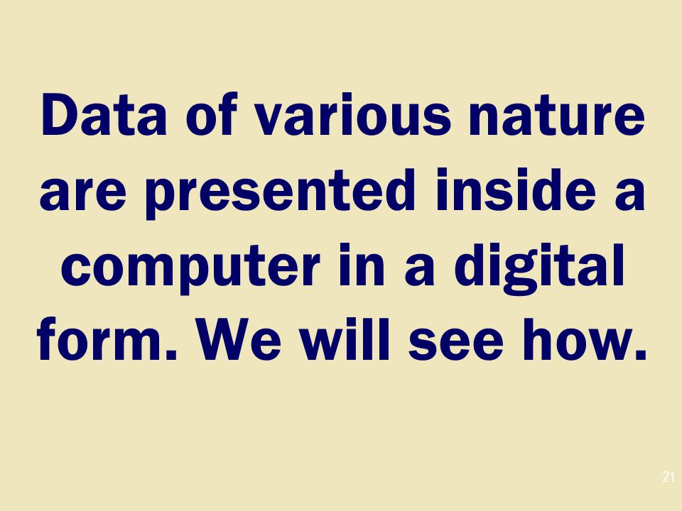 Data of various nature are presented inside a computer in a digital form. We will see how.