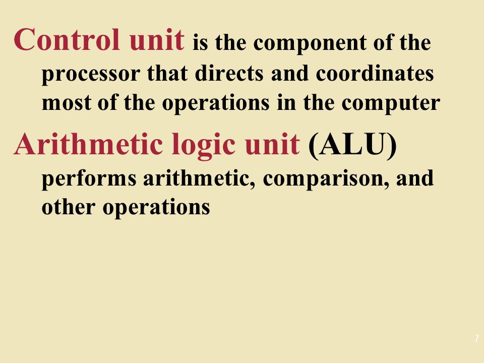 Control unit is the component of the processor that directs and coordinates most of the operations in the computer Arithmetic logic unit (ALU) performs arithmetic, comparison, and other operations