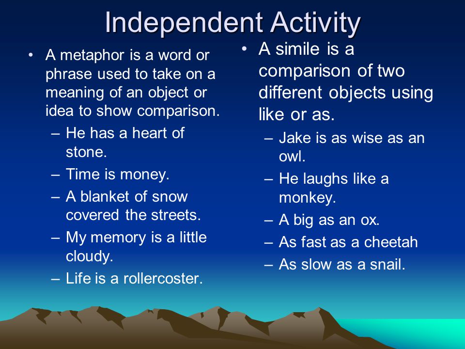 Independent Activity A simile is a comparison of two different objects using like or as. Jake is as wise as an owl.