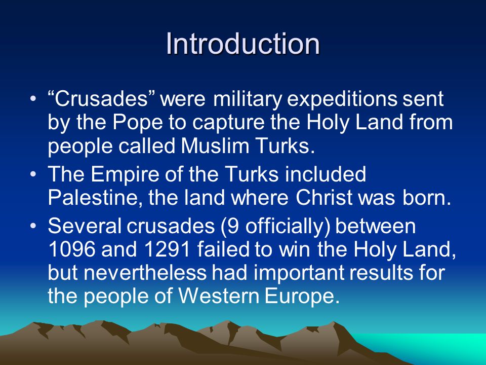 Introduction Crusades were military expeditions sent by the Pope to capture the Holy Land from people called Muslim Turks.