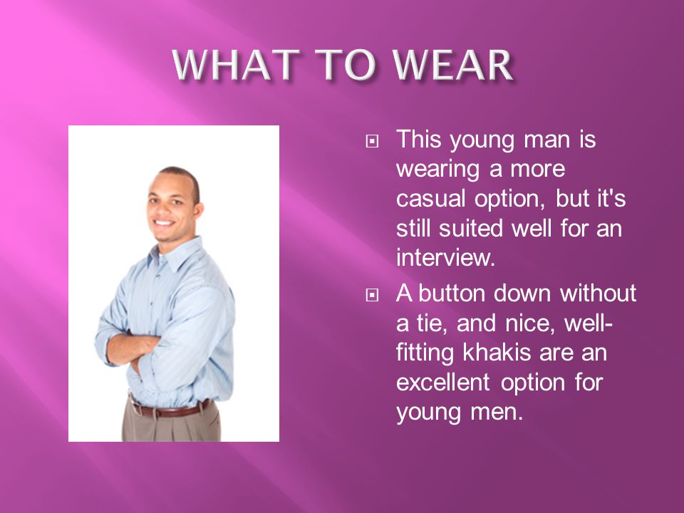 WHAT TO WEAR This young man is wearing a more casual option, but it s still suited well for an interview.