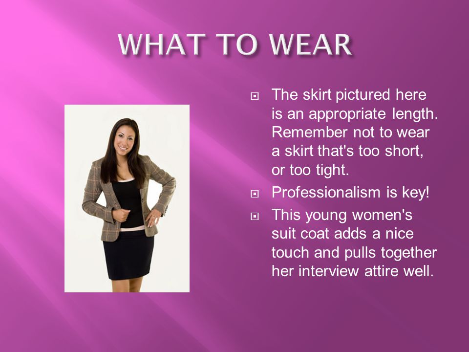 WHAT TO WEAR The skirt pictured here is an appropriate length. Remember not to wear a skirt that s too short, or too tight.