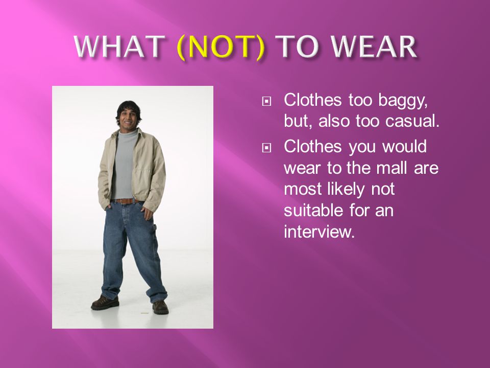 WHAT (NOT) TO WEAR Clothes too baggy, but, also too casual.