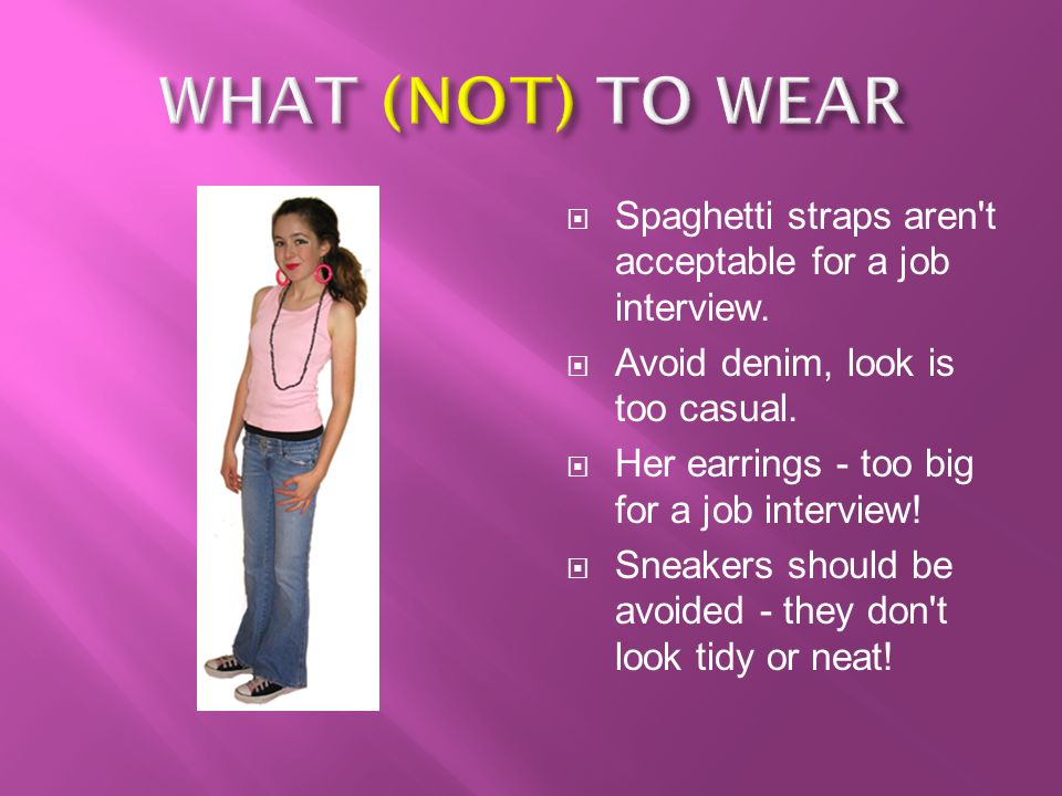 WHAT (NOT) TO WEAR Spaghetti straps aren t acceptable for a job interview. Avoid denim, look is too casual.