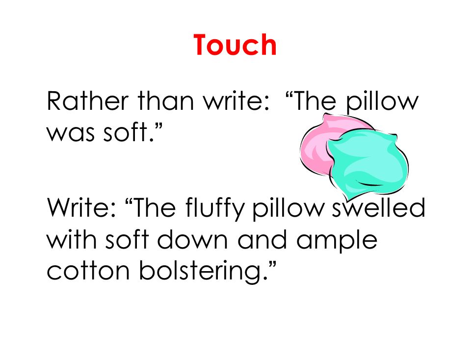 Touch Rather than write: The pillow was soft. Write: The fluffy pillow swelled with soft down and ample cotton bolstering.