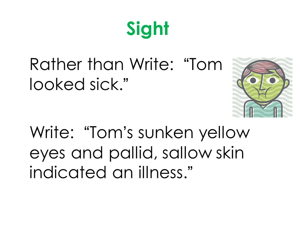 Sight Rather than Write: Tom looked sick. Write: Tom’s sunken yellow eyes and pallid, sallow skin indicated an illness.