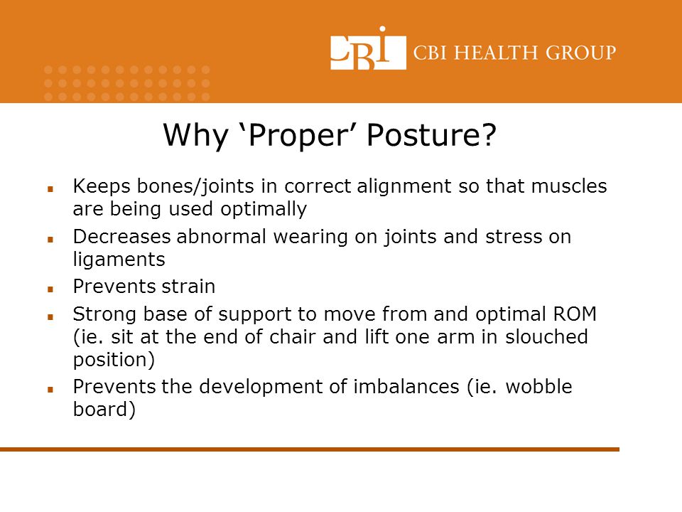 Why ‘Proper’ Posture Keeps bones/joints in correct alignment so that muscles are being used optimally.