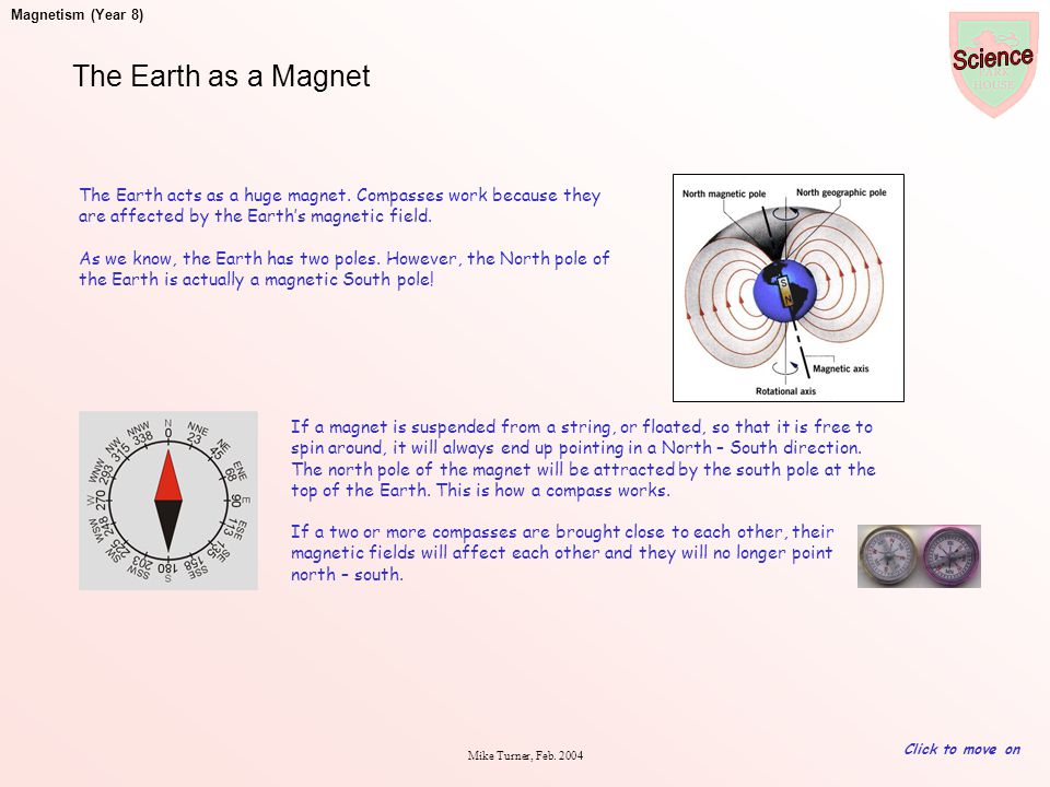 The Earth as a Magnet The Earth acts as a huge magnet. Compasses work because they are affected by the Earth’s magnetic field.