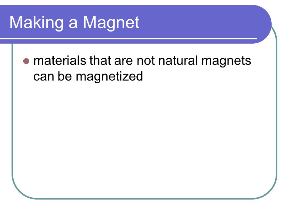 Making a Magnet materials that are not natural magnets can be magnetized