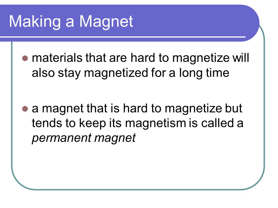 Making a Magnet materials that are hard to magnetize will also stay magnetized for a long time.