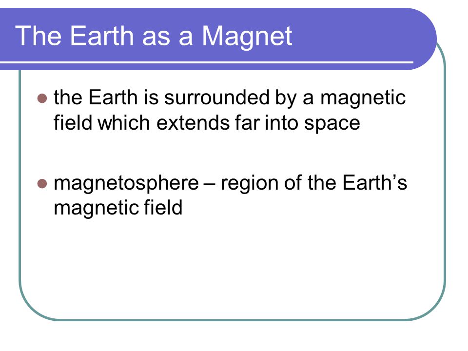 The Earth as a Magnet the Earth is surrounded by a magnetic field which extends far into space.