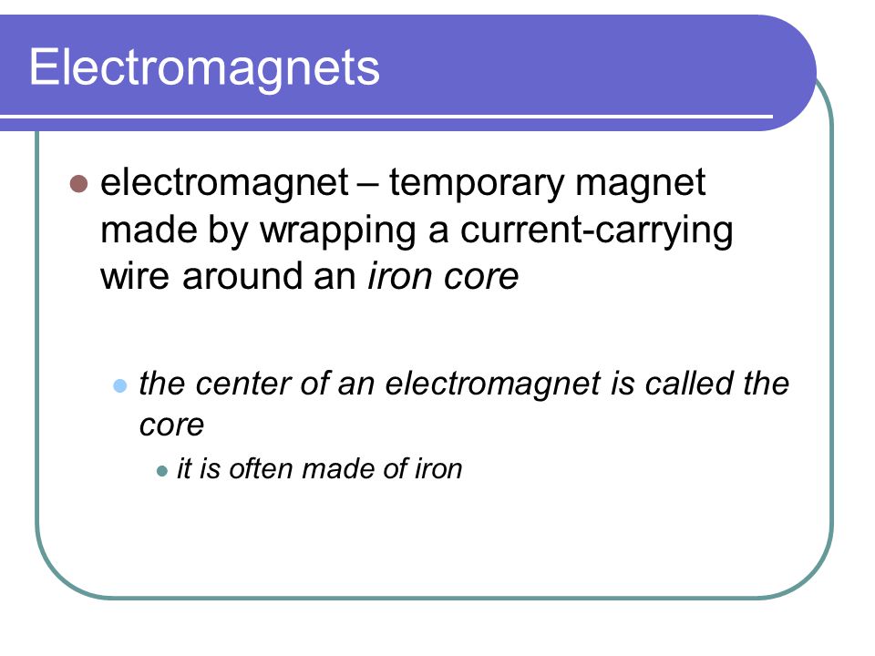 Electromagnets electromagnet – temporary magnet made by wrapping a current-carrying wire around an iron core.
