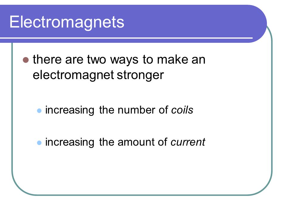 Electromagnets there are two ways to make an electromagnet stronger