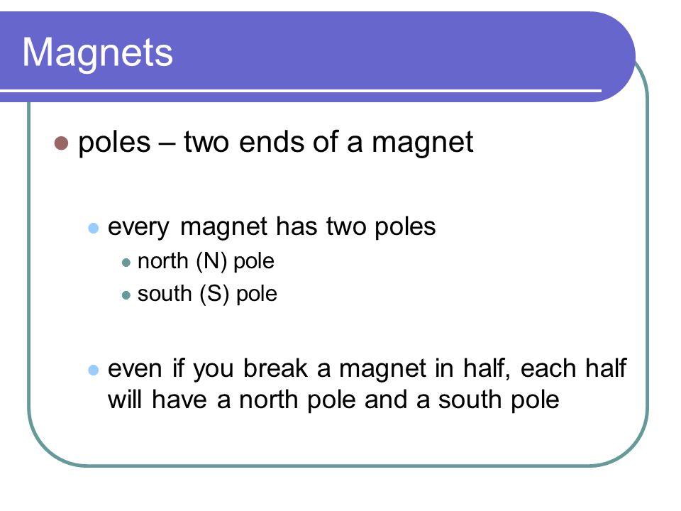 Magnets poles – two ends of a magnet every magnet has two poles