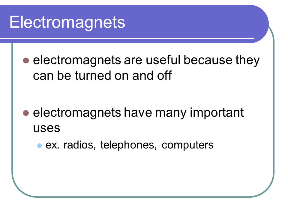 Electromagnets electromagnets are useful because they can be turned on and off. electromagnets have many important uses.