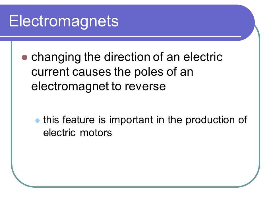 Electromagnets changing the direction of an electric current causes the poles of an electromagnet to reverse.