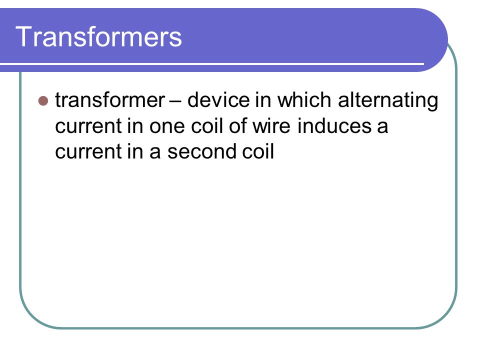 Transformers transformer – device in which alternating current in one coil of wire induces a current in a second coil.