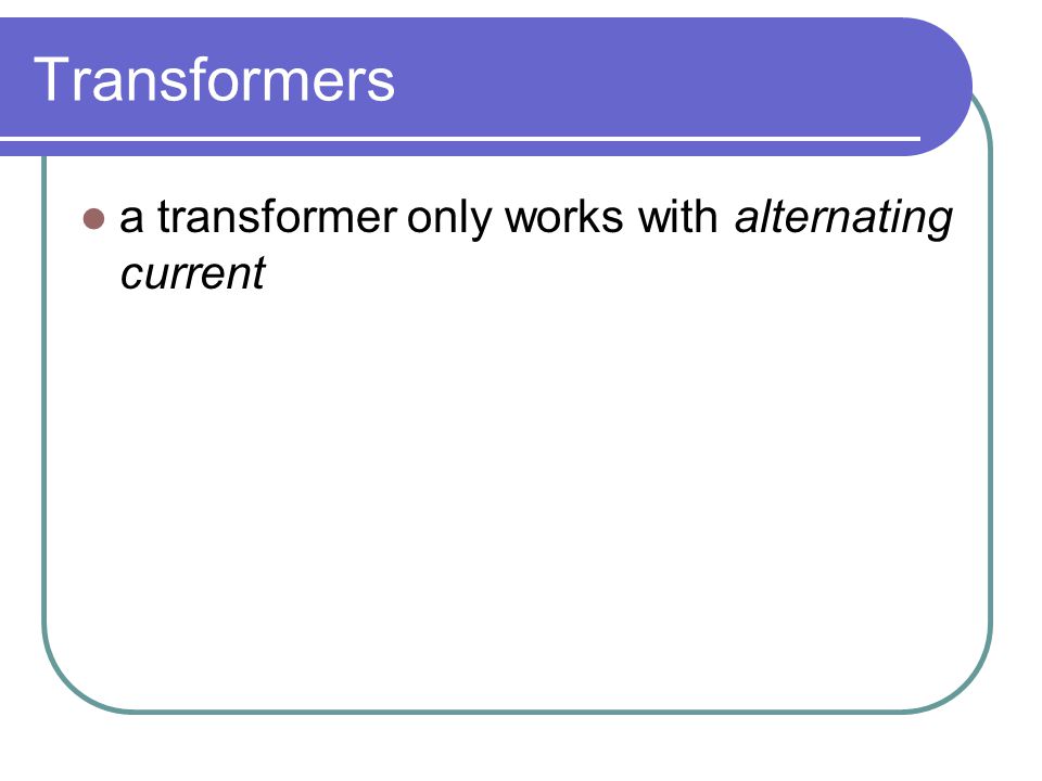 Transformers a transformer only works with alternating current