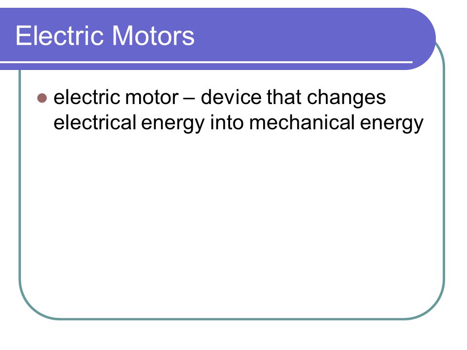 Electric Motors electric motor – device that changes electrical energy into mechanical energy