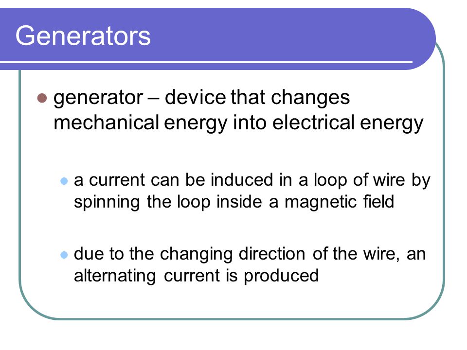 Generators generator – device that changes mechanical energy into electrical energy.