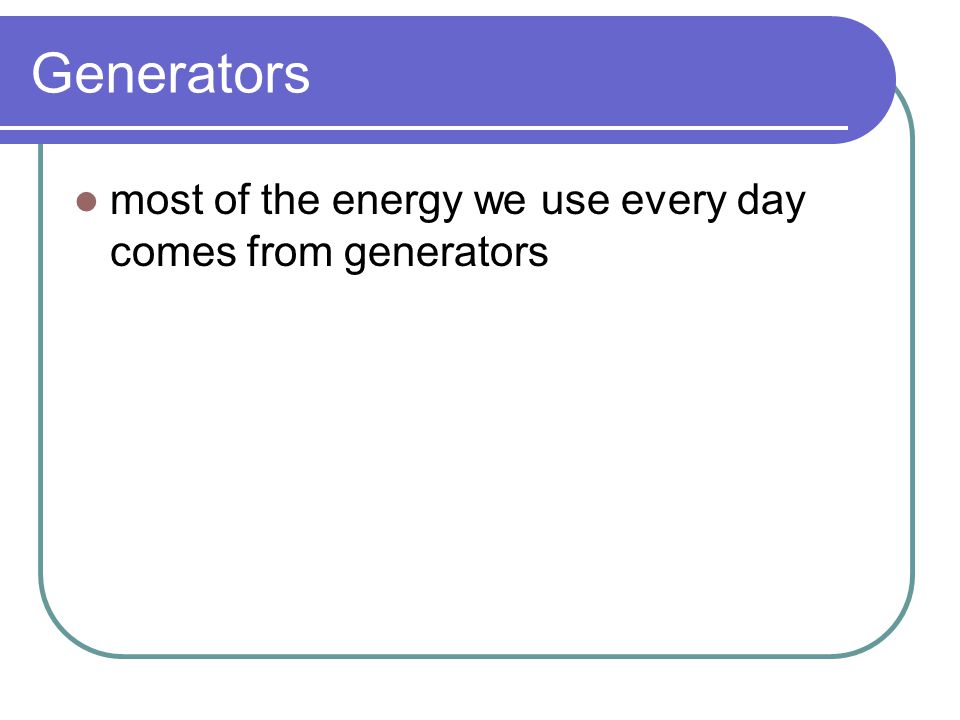 Generators most of the energy we use every day comes from generators