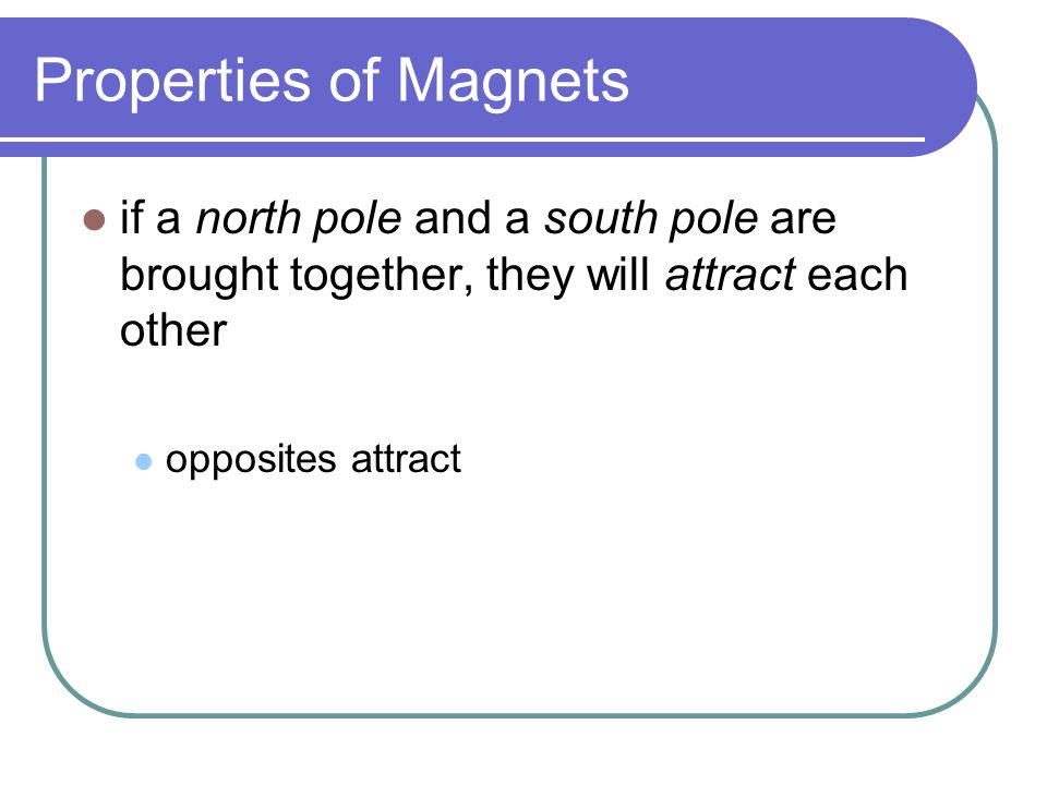Properties of Magnets if a north pole and a south pole are brought together, they will attract each other.