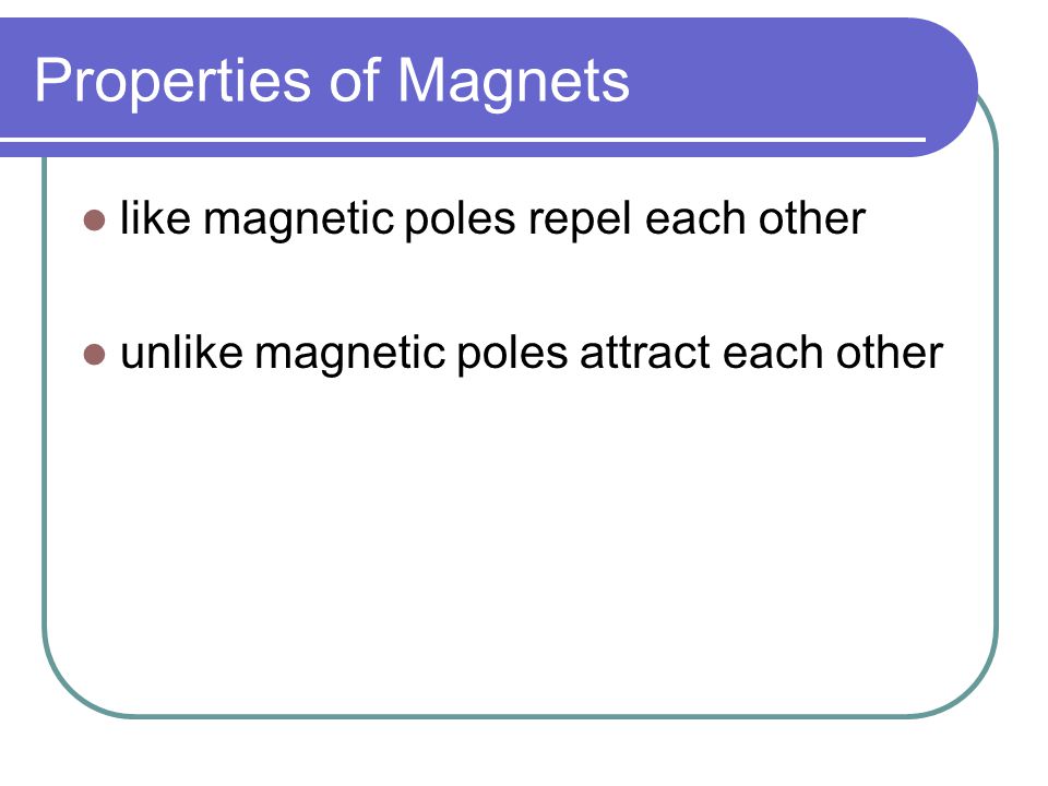 Properties of Magnets like magnetic poles repel each other
