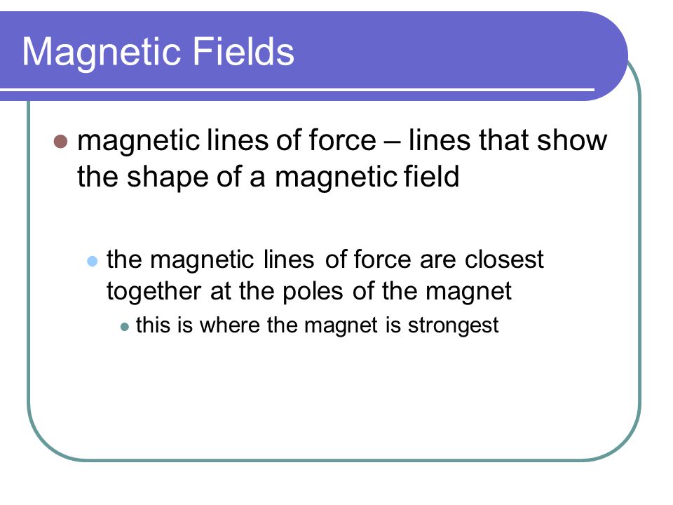 Magnetic Fields magnetic lines of force – lines that show the shape of a magnetic field.