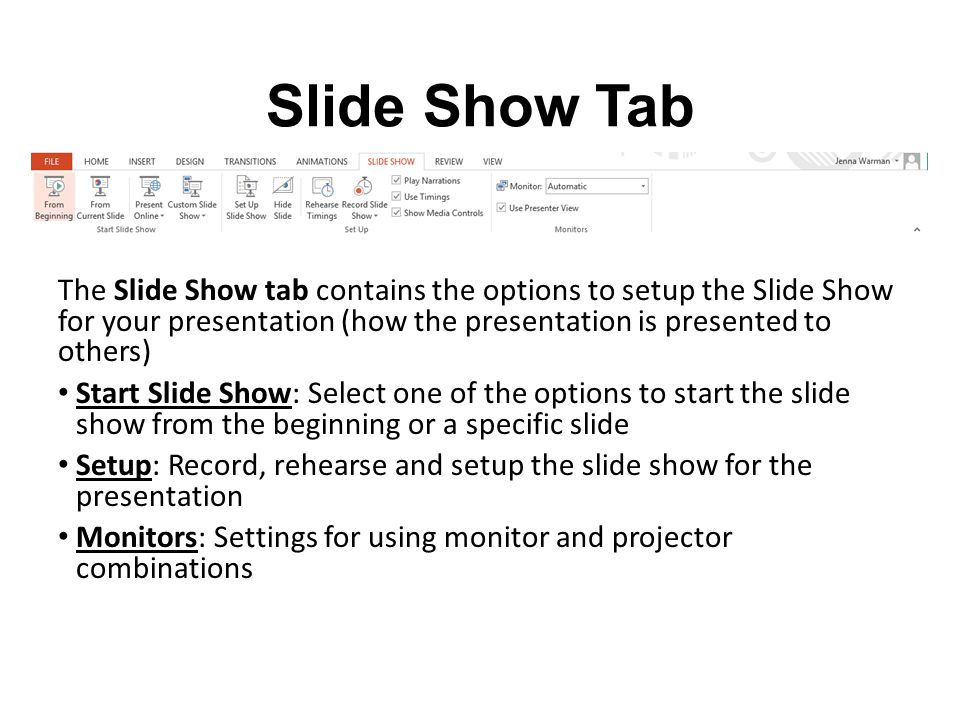 Slide Show Tab The Slide Show tab contains the options to setup the Slide Show for your presentation (how the presentation is presented to others)