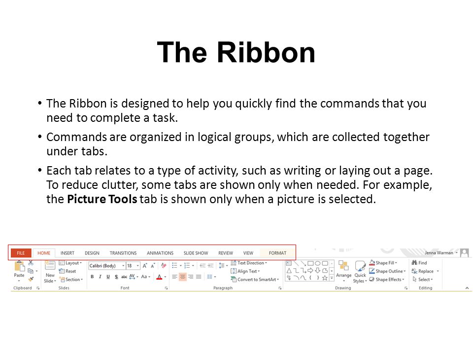The Ribbon The Ribbon is designed to help you quickly find the commands that you need to complete a task.