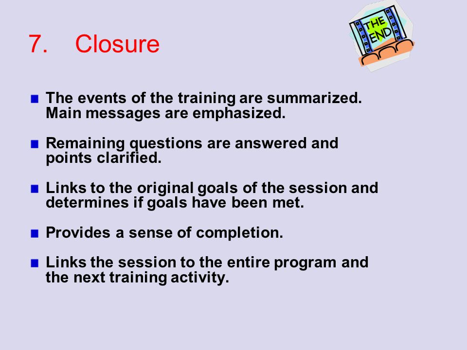7. Closure The events of the training are summarized. Main messages are emphasized. Remaining questions are answered and points clarified.