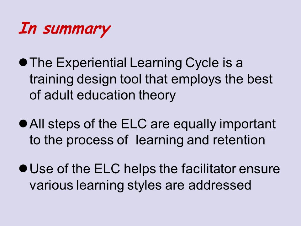 In summary The Experiential Learning Cycle is a training design tool that employs the best of adult education theory.
