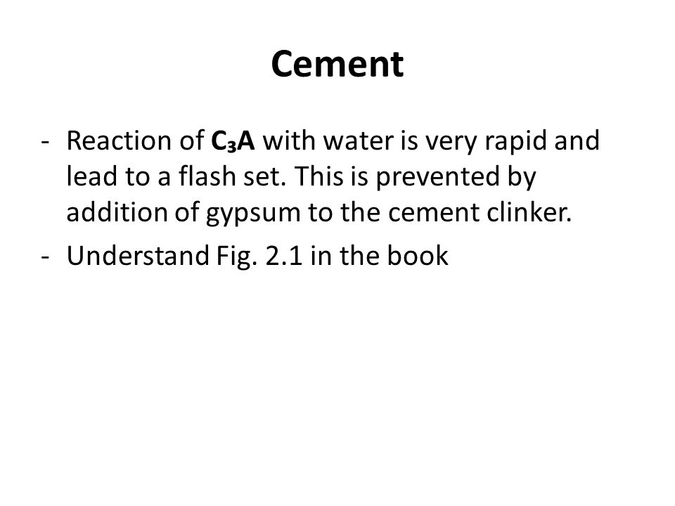 Cement Reaction of C₃A with water is very rapid and lead to a flash set. This is prevented by addition of gypsum to the cement clinker.