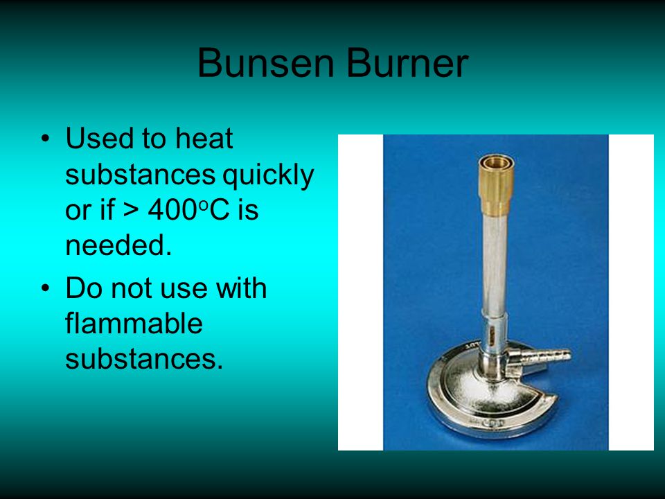 Bunsen Burner Used to heat substances quickly or if > 400oC is needed.
