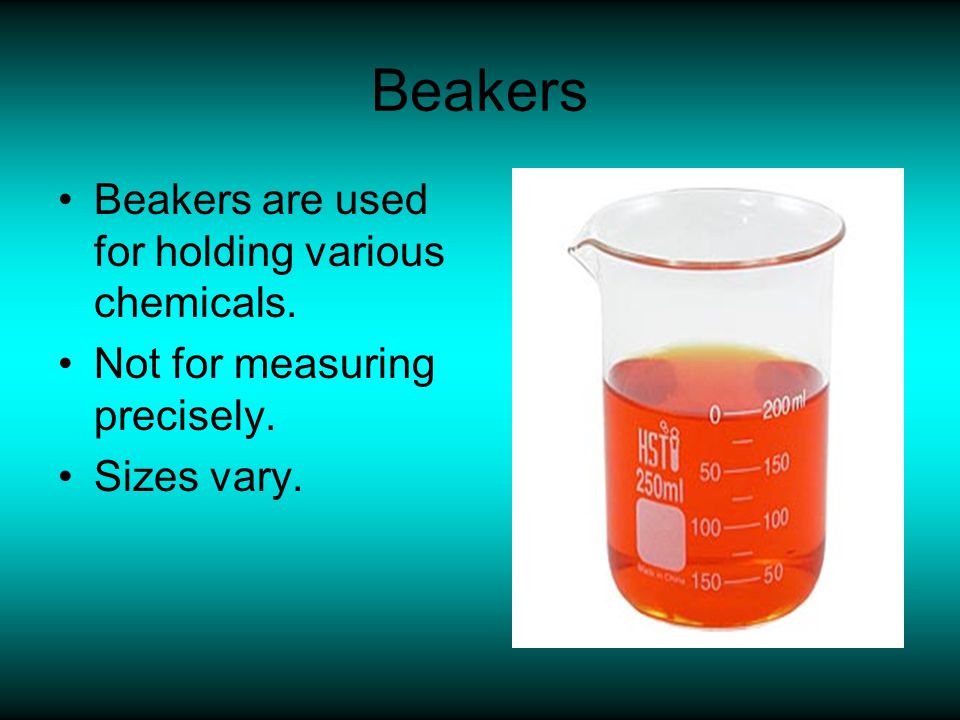 Beakers Beakers are used for holding various chemicals.