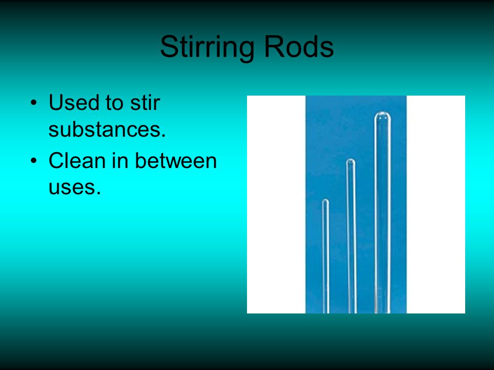 Stirring Rods Used to stir substances. Clean in between uses.