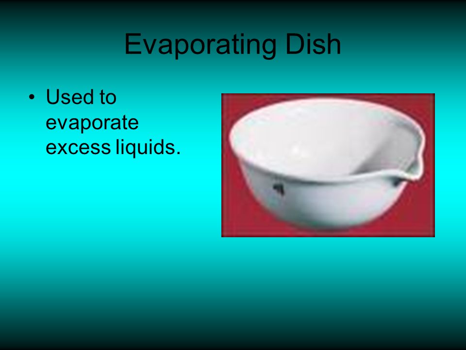 Evaporating Dish Used to evaporate excess liquids.