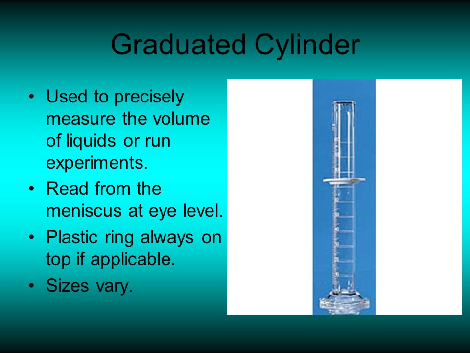 Graduated Cylinder Used to precisely measure the volume of liquids or run experiments. Read from the meniscus at eye level.