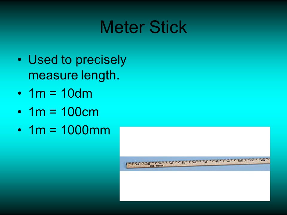 Meter Stick Used to precisely measure length. 1m = 10dm 1m = 100cm